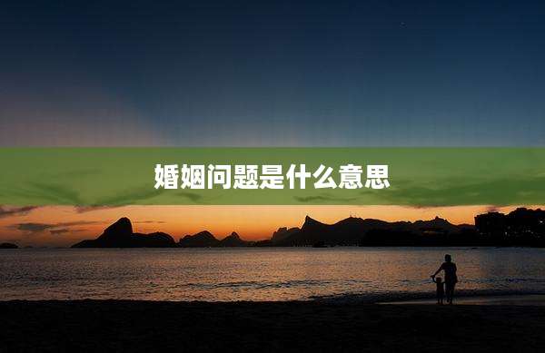 婚姻问题是什么意思