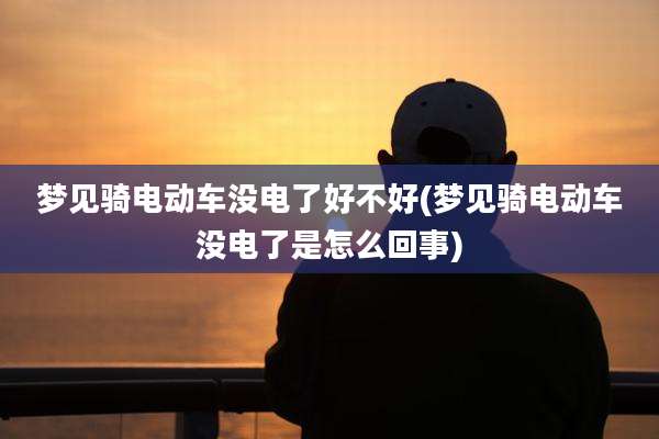 梦见骑电动车没电了好不好(梦见骑电动车没电了是怎么回事)