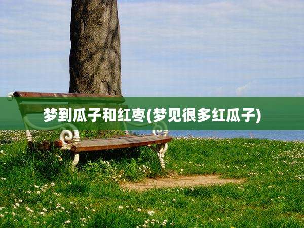 梦到瓜子和红枣(梦见很多红瓜子)