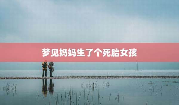 梦见妈妈生了个死胎女孩