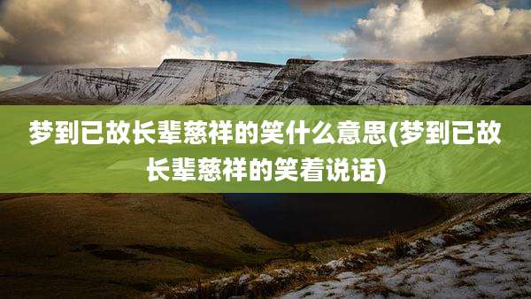 梦到已故长辈慈祥的笑什么意思(梦到已故长辈慈祥的笑着说话)