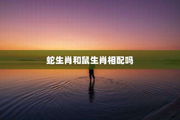 蛇生肖和鼠生肖相配吗