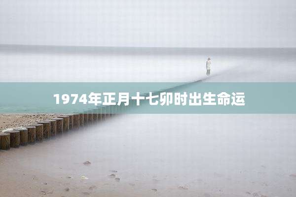 1974年正月十七卯时出生命运