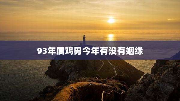 93年属鸡男今年有没有姻缘