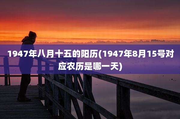 1947年八月十五的阳历(1947年8月15号对应农历是哪一天)