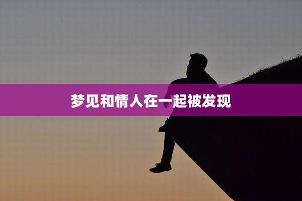 梦见和情人在一起被发现