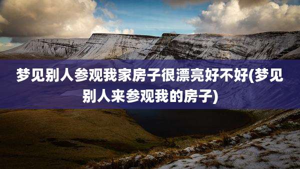 梦见别人参观我家房子很漂亮好不好(梦见别人来参观我的房子)