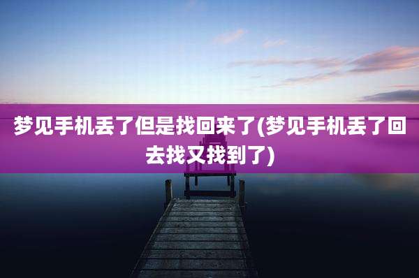 梦见手机丢了但是找回来了(梦见手机丢了回去找又找到了)