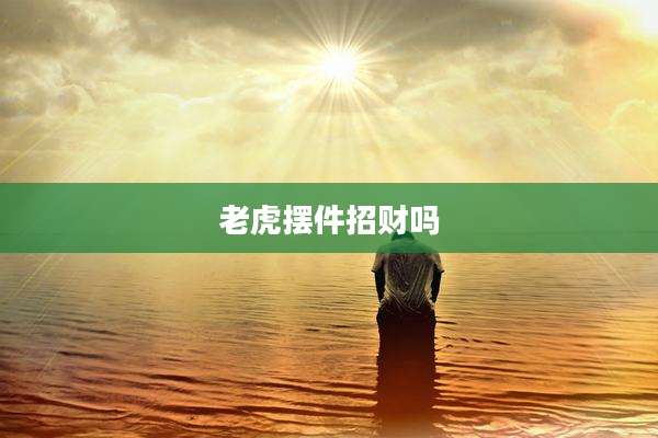 老虎摆件招财吗