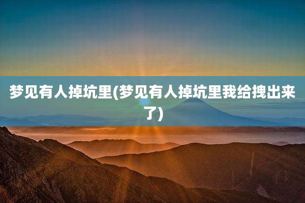 梦见有人掉坑里(梦见有人掉坑里我给拽出来了)