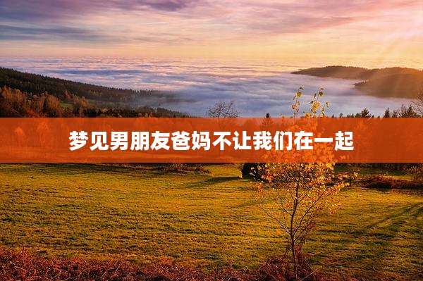 梦见男朋友爸妈不让我们在一起