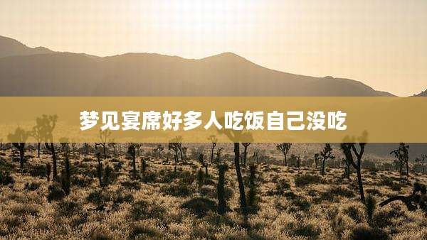 梦见宴席好多人吃饭自己没吃