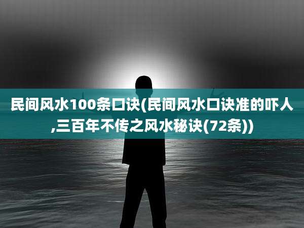 民间风水100条口诀(民间风水口诀准的吓人,三百年不传之风水秘诀(72条))