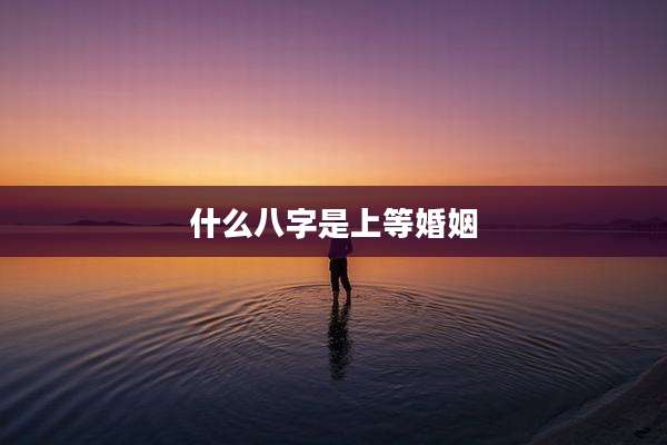什么八字是上等婚姻