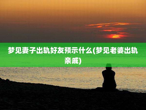 梦见妻子出轨好友预示什么(梦见老婆出轨亲戚)