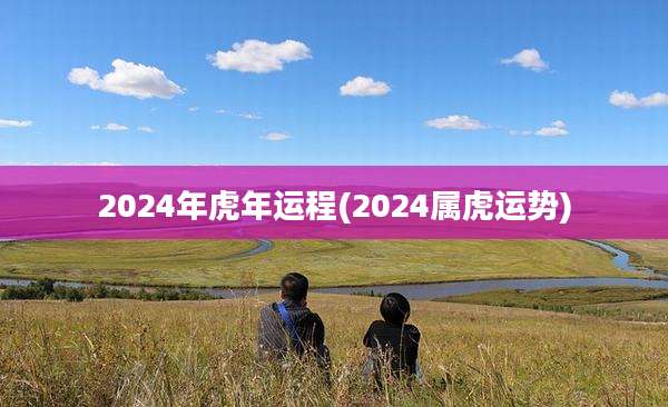 2024年虎年运程(2024属虎运势)