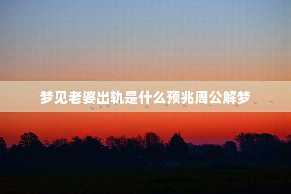 梦见老婆出轨是什么预兆周公解梦
