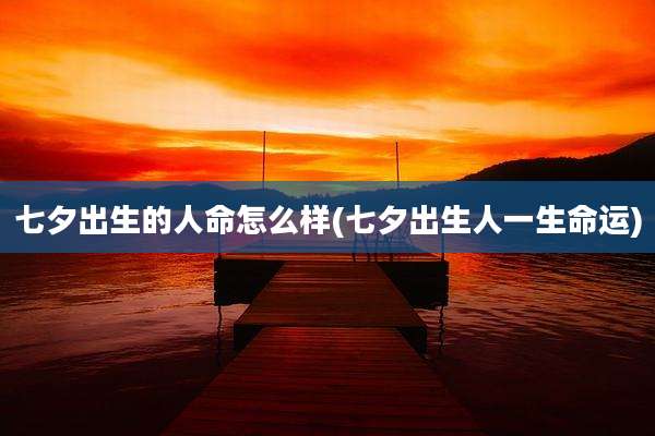 七夕出生的人命怎么样(七夕出生人一生命运)