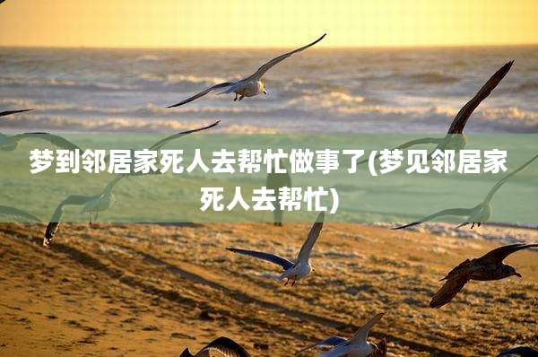 梦到邻居家死人去帮忙做事了(梦见邻居家死人去帮忙)