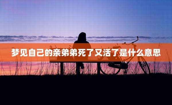 梦见自己的亲弟弟死了又活了是什么意思