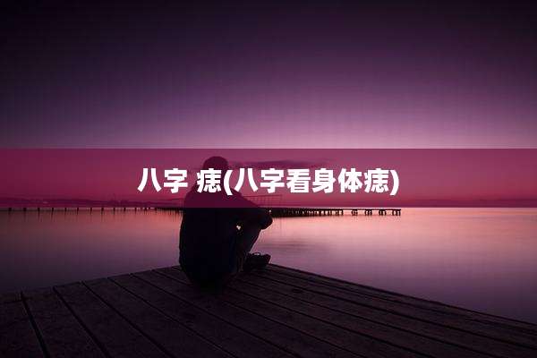 八字 痣(八字看身体痣)