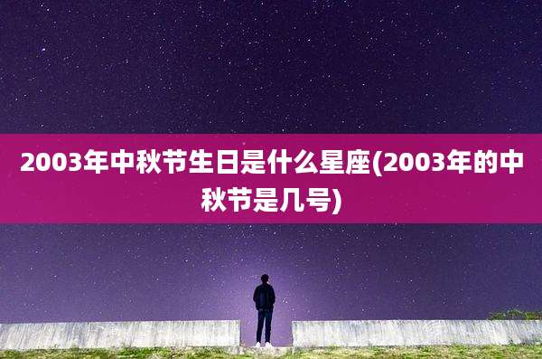 2003年中秋节生日是什么星座(2003年的中秋节是几号)