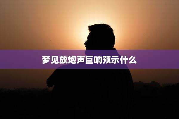 梦见放炮声巨响预示什么