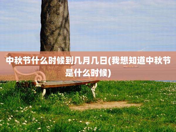 中秋节什么时候到几月几日(我想知道中秋节是什么时候)