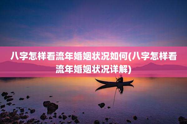 八字怎样看流年婚姻状况如何(八字怎样看流年婚姻状况详解)