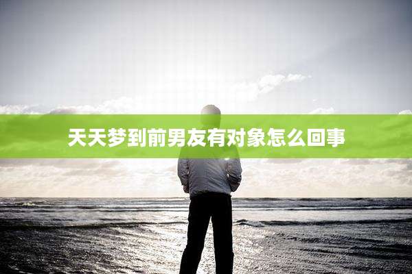 天天梦到前男友有对象怎么回事