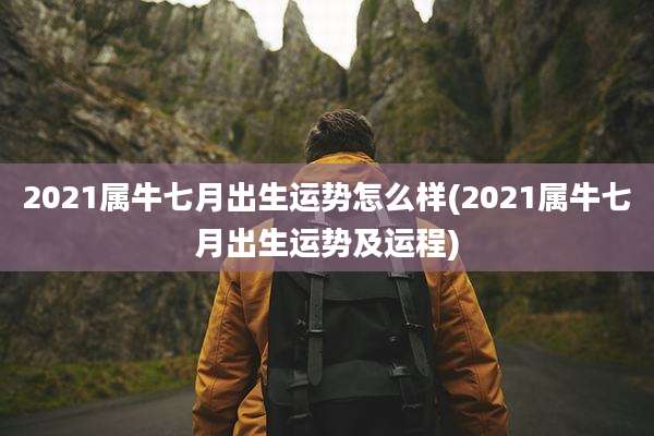 2021属牛七月出生运势怎么样(2021属牛七月出生运势及运程)