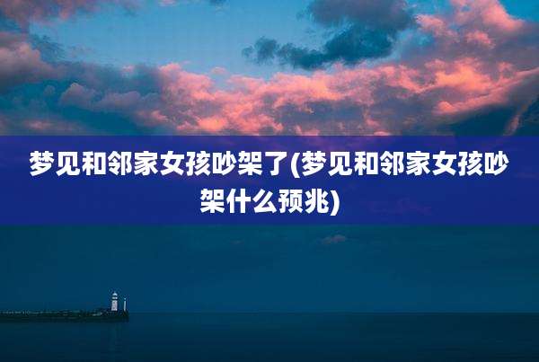 梦见和邻家女孩吵架了(梦见和邻家女孩吵架什么预兆)