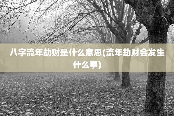 八字流年劫财是什么意思(流年劫财会发生什么事)
