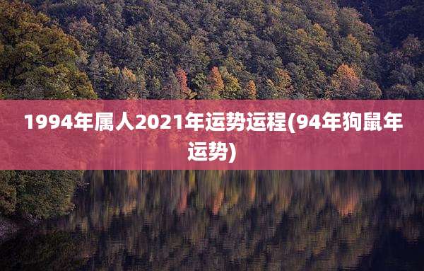 1994年属人2021年运势运程(94年狗鼠年运势)