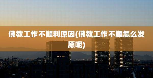 佛教工作不顺利原因(佛教工作不顺怎么发愿呢)