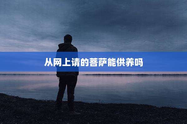 从网上请的菩萨能供养吗