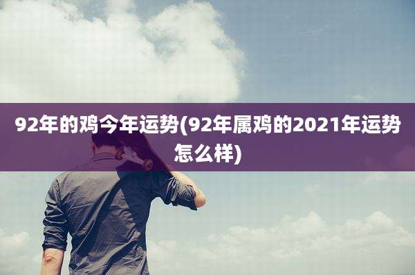 92年的鸡今年运势(92年属鸡的2021年运势怎么样)