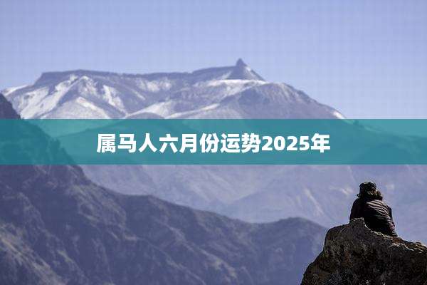 属马人六月份运势2025年