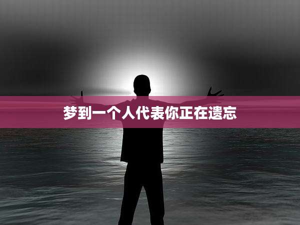 梦到一个人代表你正在遗忘