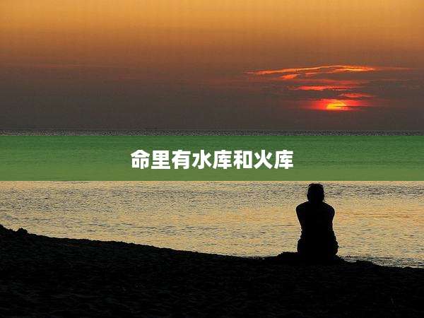 命里有水库和火库