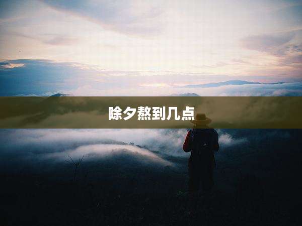 除夕熬到几点