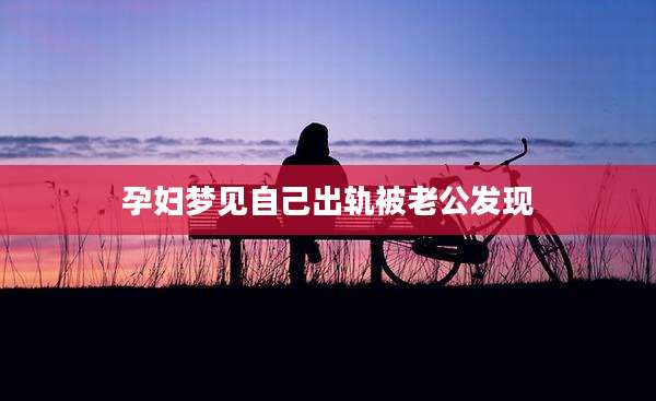 孕妇梦见自己出轨被老公发现