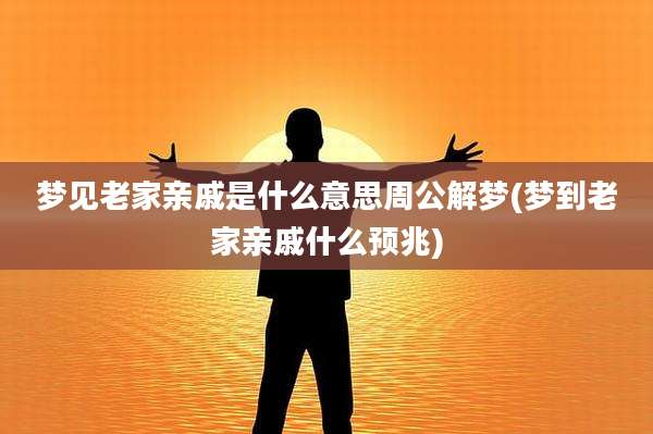 梦见老家亲戚是什么意思周公解梦(梦到老家亲戚什么预兆)