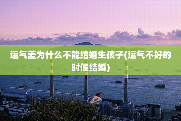 运气差为什么不能结婚生孩子(运气不好的时候结婚)