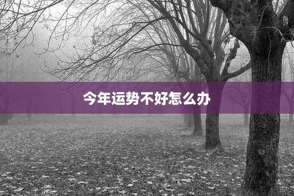 今年运势不好怎么办
