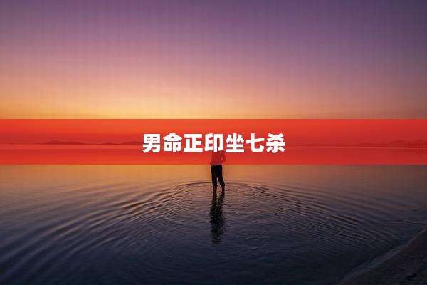 男命正印坐七杀