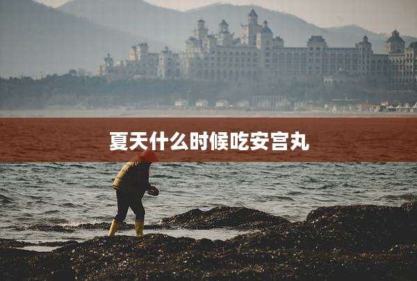 夏天什么时候吃安宫丸