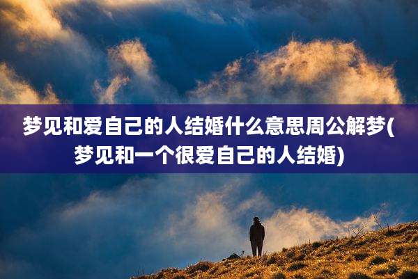 梦见和爱自己的人结婚什么意思周公解梦(梦见和一个很爱自己的人结婚)