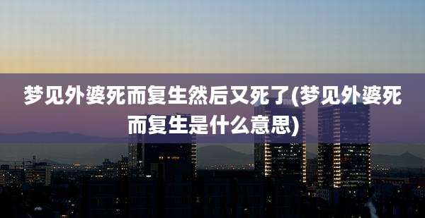 梦见外婆死而复生然后又死了(梦见外婆死而复生是什么意思)