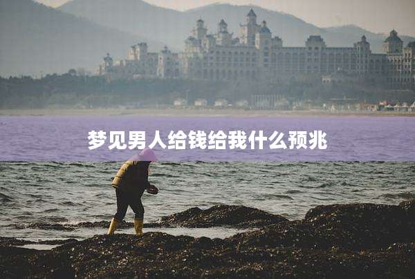 梦见男人给钱给我什么预兆